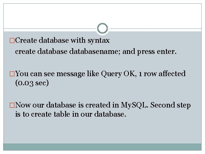 �Create database with syntax create databasename; and press enter. �You can see message like