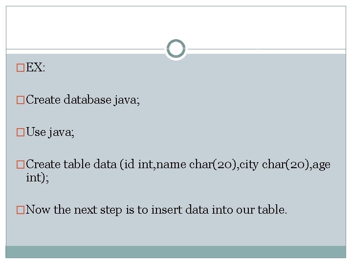�EX: �Create database java; �Use java; �Create table data (id int, name char(20), city