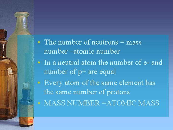  • The number of neutrons = mass number –atomic number • In a