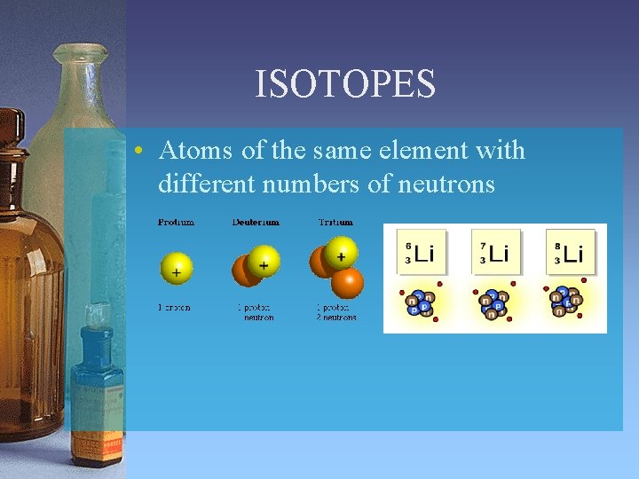 ISOTOPES • Atoms of the same element with different numbers of neutrons 