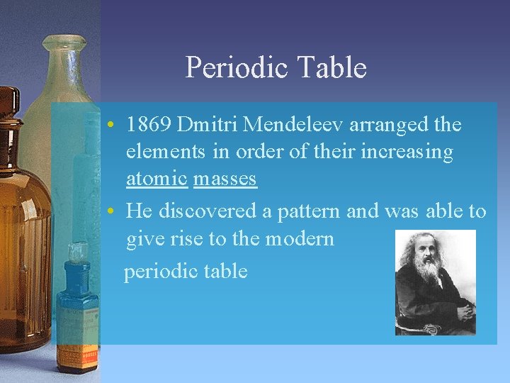 Periodic Table • 1869 Dmitri Mendeleev arranged the elements in order of their increasing