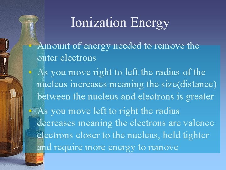Ionization Energy • Amount of energy needed to remove the outer electrons • As