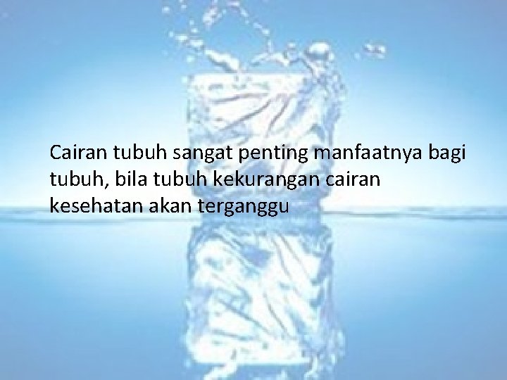 Cairan tubuh sangat penting manfaatnya bagi tubuh, bila tubuh kekurangan cairan kesehatan akan terganggu