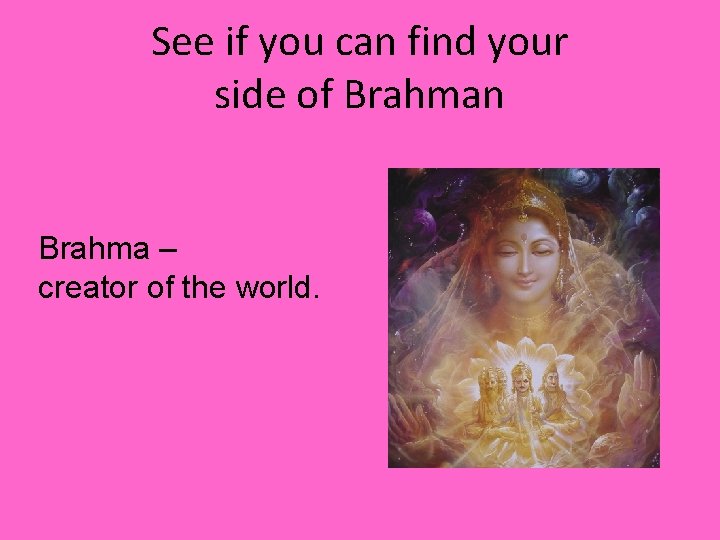See if you can find your side of Brahman Brahma – creator of the
