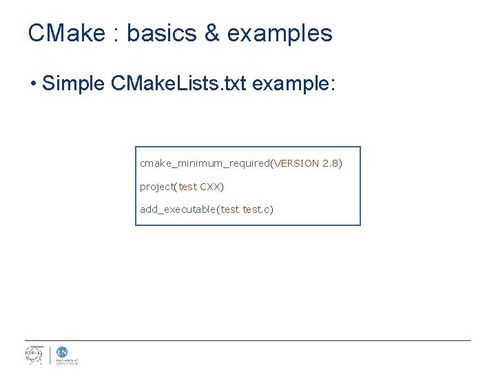 CMake : basics & examples • Simple CMake. Lists. txt example: cmake_minimum_required(VERSION 2. 8)