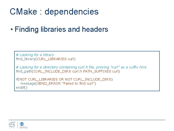 CMake : dependencies • Finding libraries and headers # Looking for a library find_library(CURL_LIBRARIES