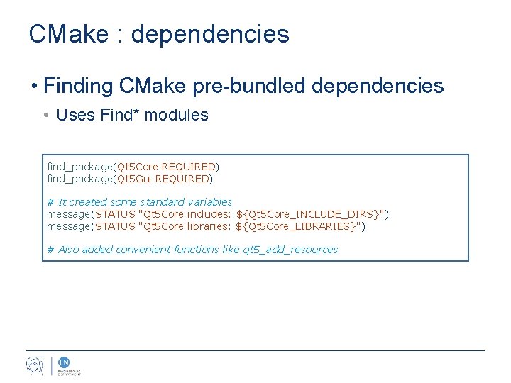 CMake : dependencies • Finding CMake pre-bundled dependencies • Uses Find* modules find_package(Qt 5