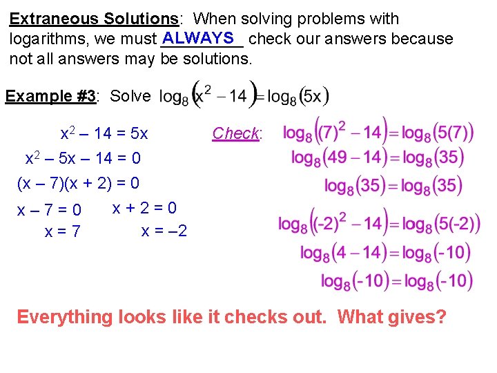 Extraneous Solutions: When solving problems with ALWAYS check our answers because logarithms, we must