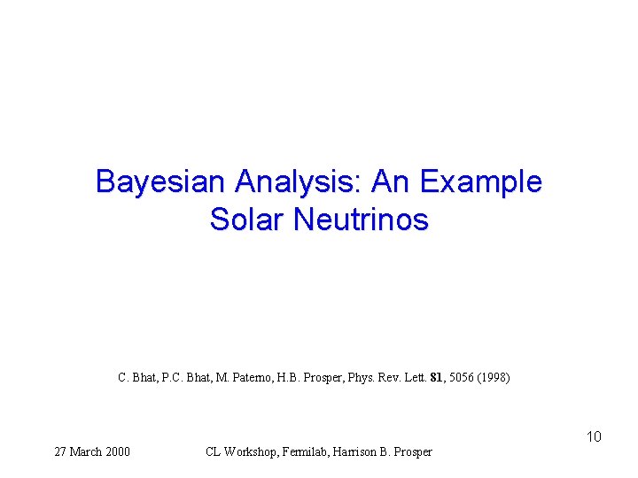 Bayesian Analysis: An Example Solar Neutrinos C. Bhat, P. C. Bhat, M. Paterno, H.
