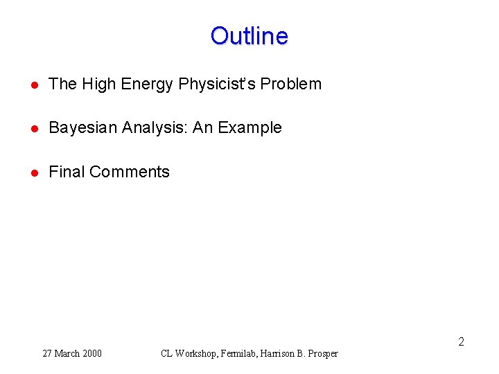 Outline l The High Energy Physicist’s Problem l Bayesian Analysis: An Example l Final