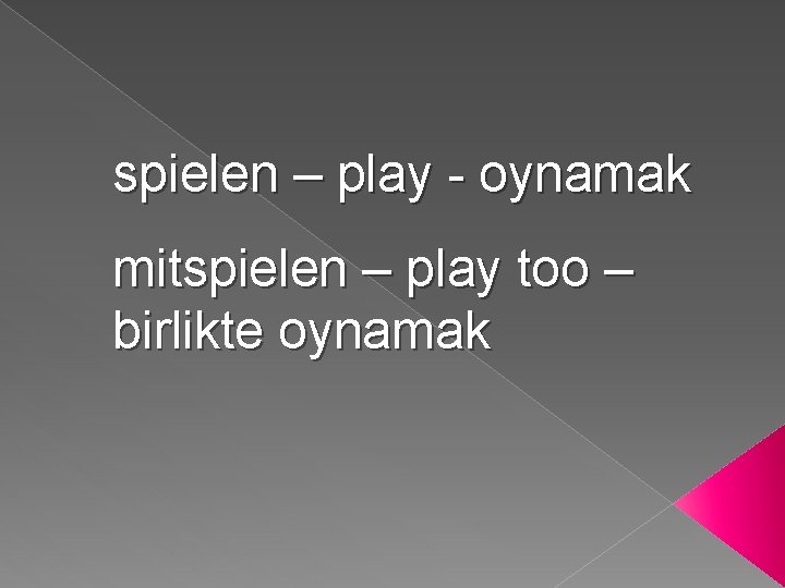 spielen – play - oynamak mitspielen – play too – birlikte oynamak 