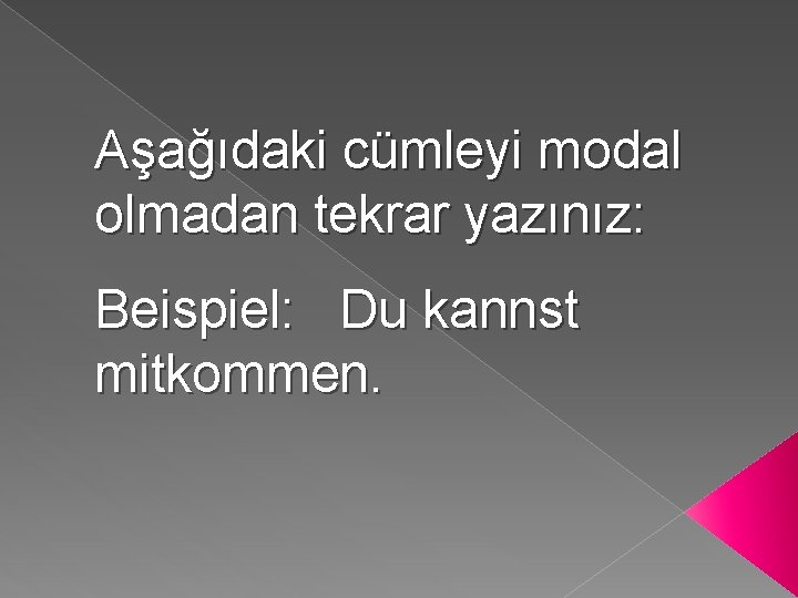 Aşağıdaki cümleyi modal olmadan tekrar yazınız: Beispiel: Du kannst mitkommen. 