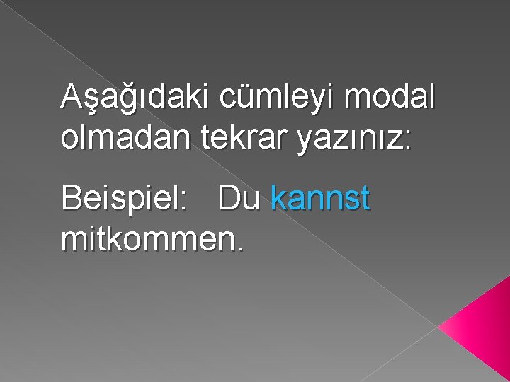 Aşağıdaki cümleyi modal olmadan tekrar yazınız: Beispiel: Du kannst mitkommen. 