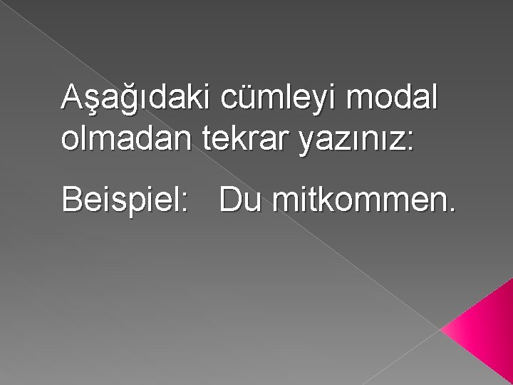 Aşağıdaki cümleyi modal olmadan tekrar yazınız: Beispiel: Du mitkommen. 