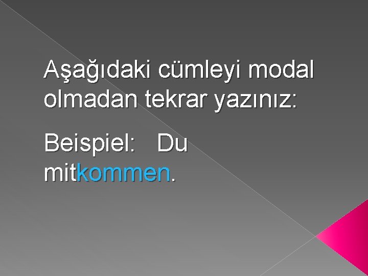 Aşağıdaki cümleyi modal olmadan tekrar yazınız: Beispiel: Du mitkommen. 