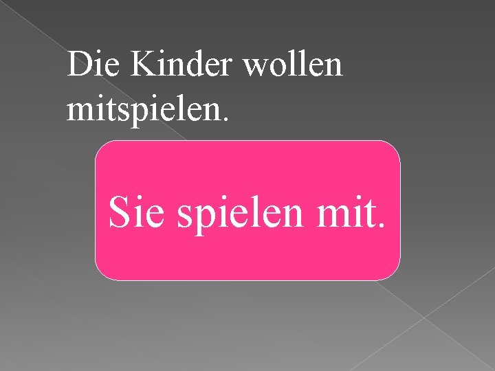 Die Kinder wollen mitspielen. Sie spielen mit. 