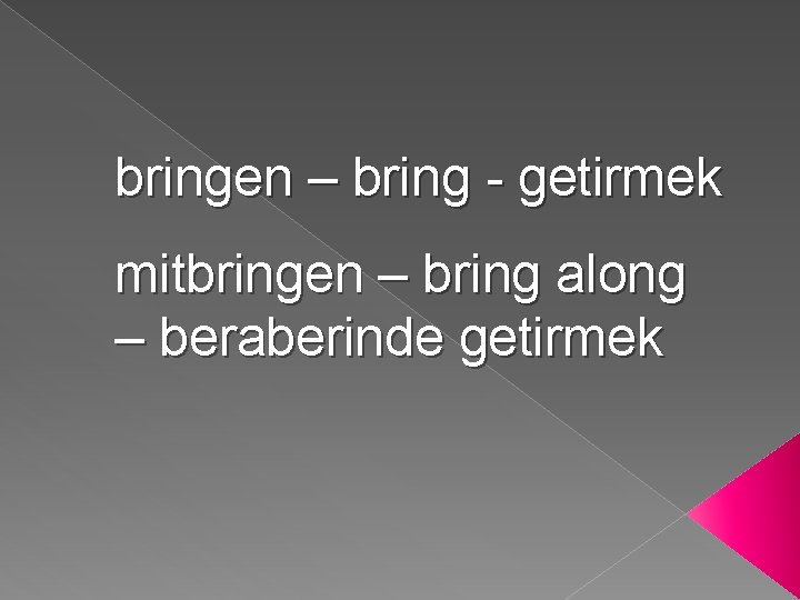 bringen – bring - getirmek mitbringen – bring along – beraberinde getirmek 