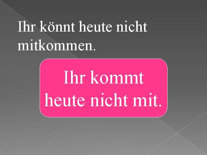 Ihr könnt heute nicht mitkommen. Ihr kommt heute nicht mit. 