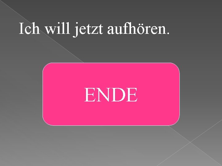 Ich will jetzt aufhören. Ich höre jetzt ENDE auf. 