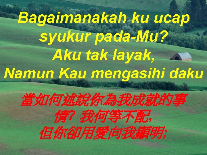 Bagaimanakah ku ucap syukur pada-Mu? Aku tak layak, Namun Kau mengasihi daku 當如何述說你為我成就的事 情?