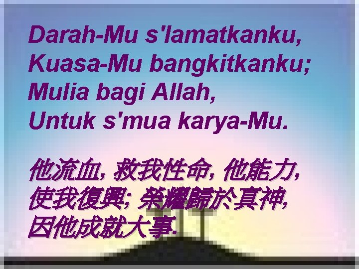 Darah-Mu s'lamatkanku, Kuasa-Mu bangkitkanku; Mulia bagi Allah, Untuk s'mua karya-Mu. 他流血, 救我性命, 他能力, 使我復興;