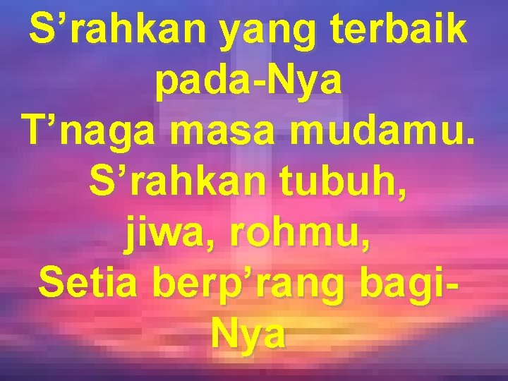 S’rahkan yang terbaik pada-Nya T’naga masa mudamu. S’rahkan tubuh, jiwa, rohmu, Setia berp’rang bagi.