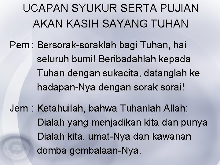 UCAPAN SYUKUR SERTA PUJIAN AKAN KASIH SAYANG TUHAN Pem : Bersorak-soraklah bagi Tuhan, hai