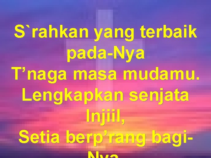 S`rahkan yang terbaik pada-Nya T’naga masa mudamu. Lengkapkan senjata Injiil, Setia berp’rang bagi- 