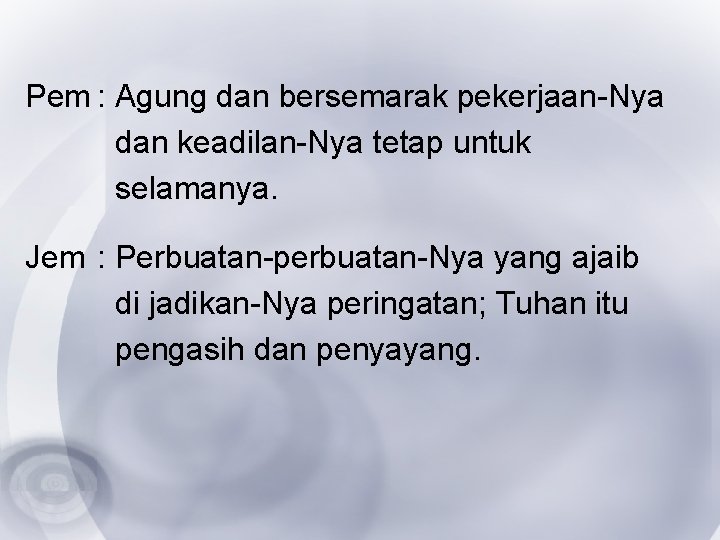 Pem : Agung dan bersemarak pekerjaan-Nya dan keadilan-Nya tetap untuk selamanya. Jem : Perbuatan-perbuatan-Nya