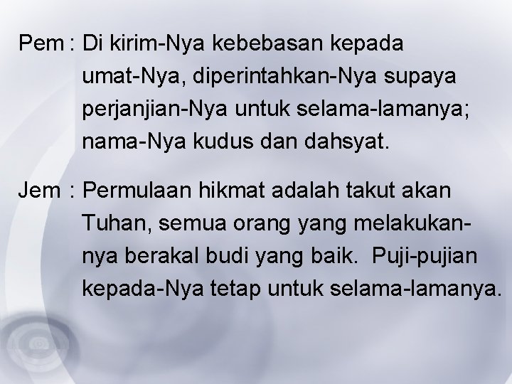 Pem : Di kirim-Nya kebebasan kepada umat-Nya, diperintahkan-Nya supaya perjanjian-Nya untuk selama-lamanya; nama-Nya kudus