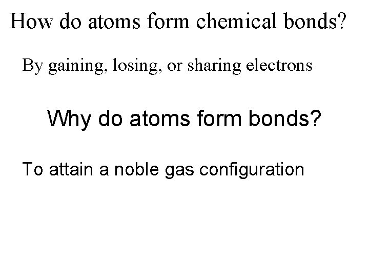 How do atoms form chemical bonds? By gaining, losing, or sharing electrons Why do