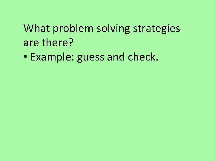 What problem solving strategies are there? • Example: guess and check. 