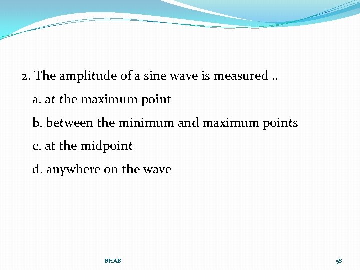 2. The amplitude of a sine wave is measured. . a. at the maximum