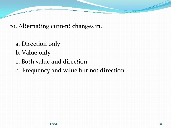 10. Alternating current changes in. . a. Direction only b. Value only c. Both