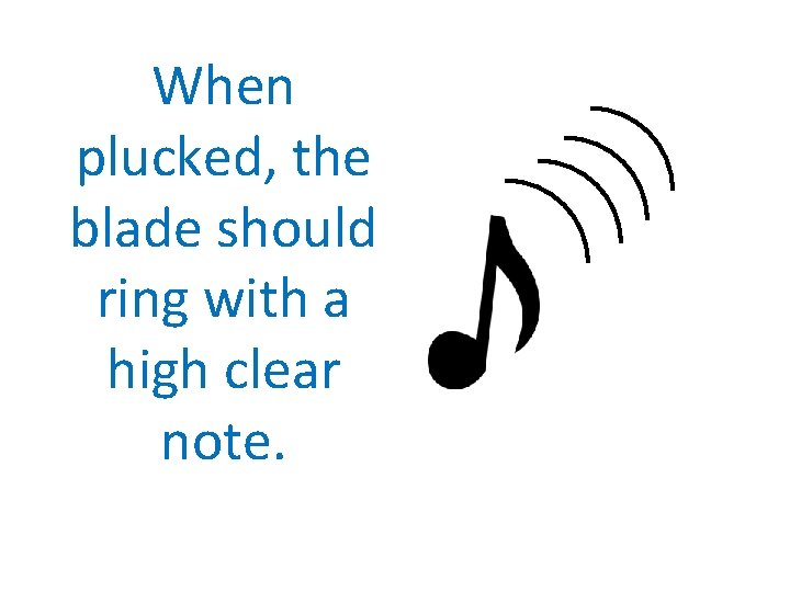 When plucked, the blade should ring with a high clear note. 