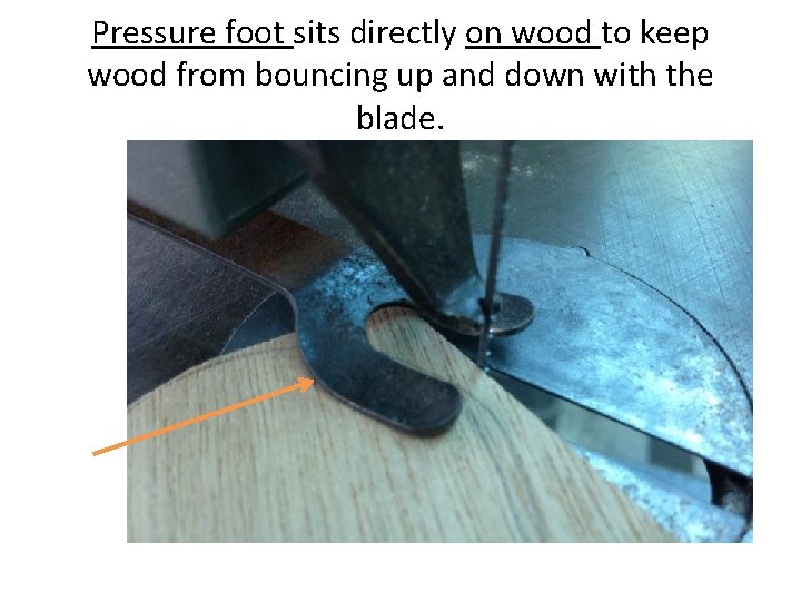 Pressure foot sits directly on wood to keep wood from bouncing up and down
