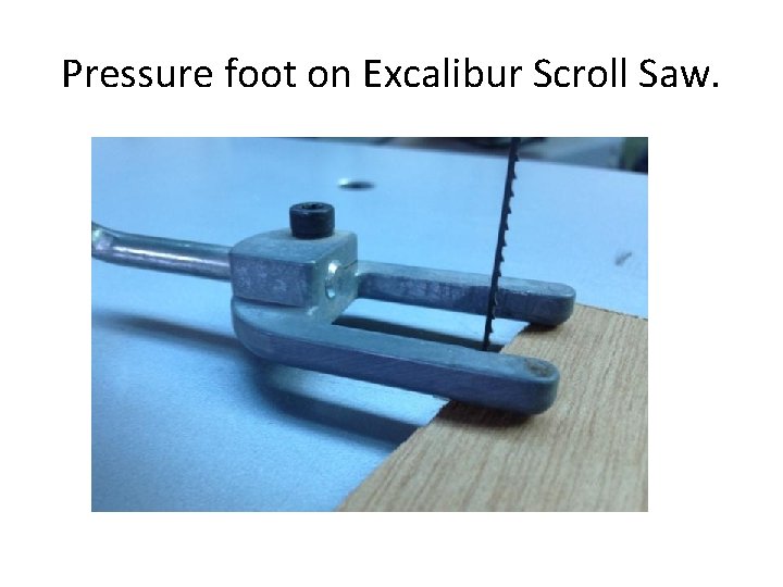 Pressure foot on Excalibur Scroll Saw. 