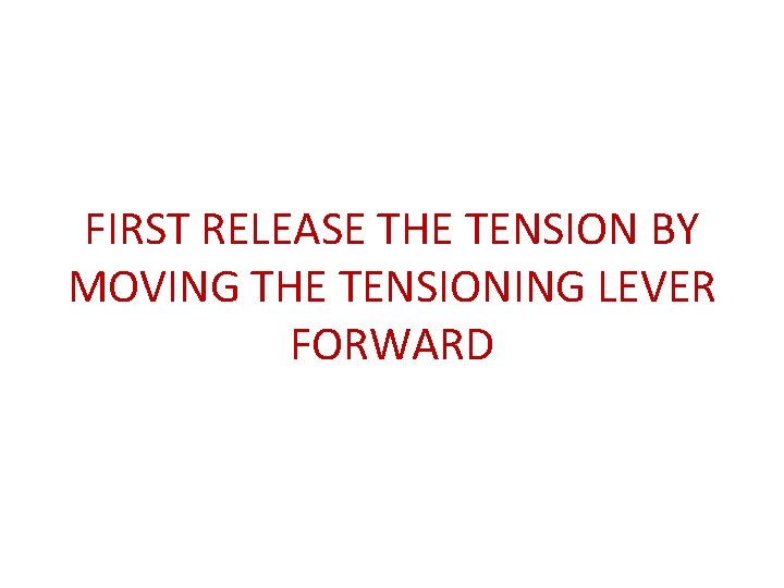 FIRST RELEASE THE TENSION BY MOVING THE TENSIONING LEVER FORWARD 