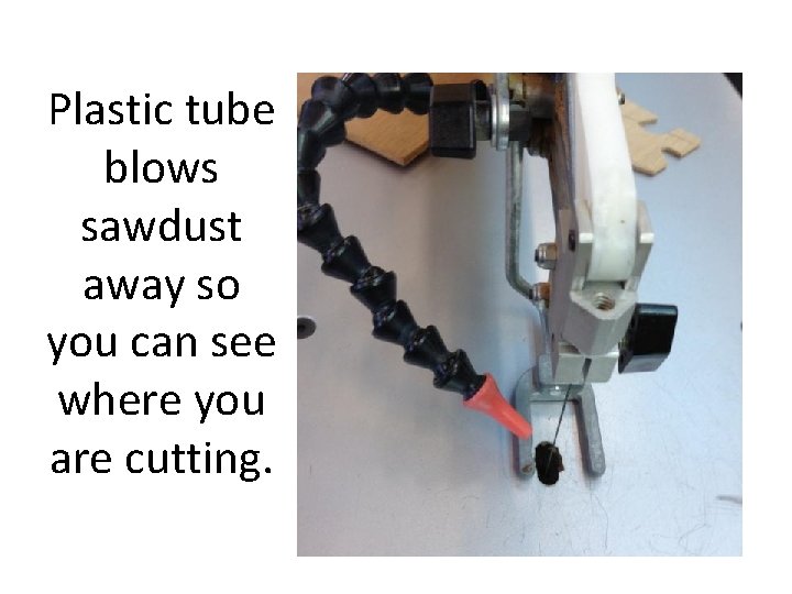 Plastic tube blows sawdust away so you can see where you are cutting. 