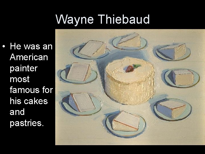 Wayne Thiebaud • He was an American painter most famous for his cakes and