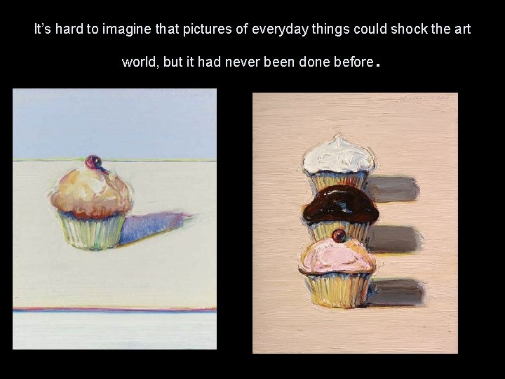 It’s hard to imagine that pictures of everyday things could shock the art world,