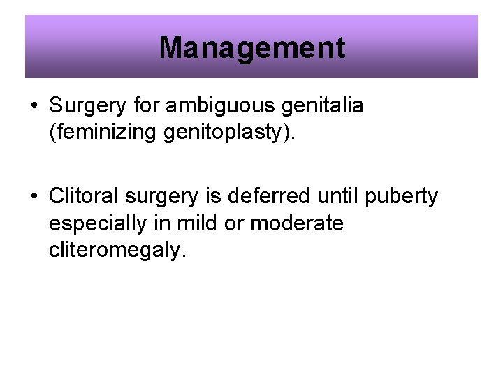 Management • Surgery for ambiguous genitalia (feminizing genitoplasty). • Clitoral surgery is deferred until