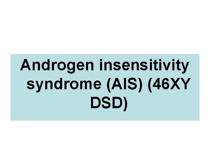 Androgen insensitivity syndrome (AIS) (46 XY DSD) 