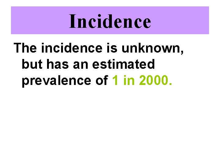 Incidence The incidence is unknown, but has an estimated prevalence of 1 in 2000.