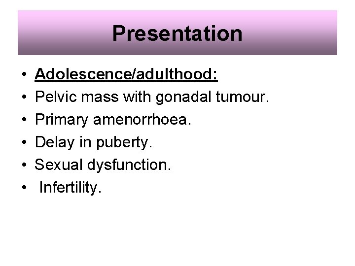 Presentation • • • Adolescence/adulthood: Pelvic mass with gonadal tumour. Primary amenorrhoea. Delay in