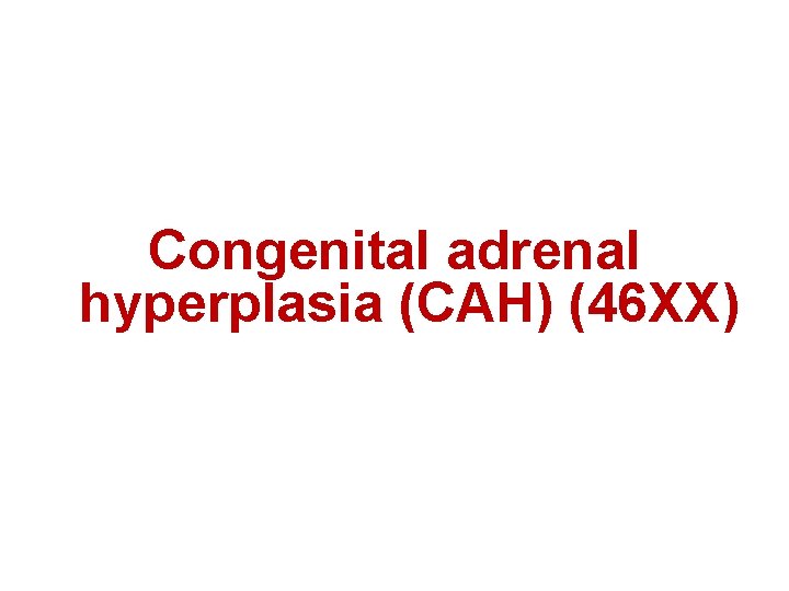 Congenital adrenal hyperplasia (CAH) (46 XX) 