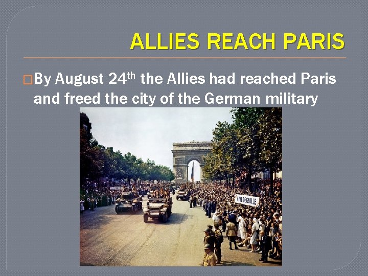 ALLIES REACH PARIS �By August 24 th the Allies had reached Paris and freed