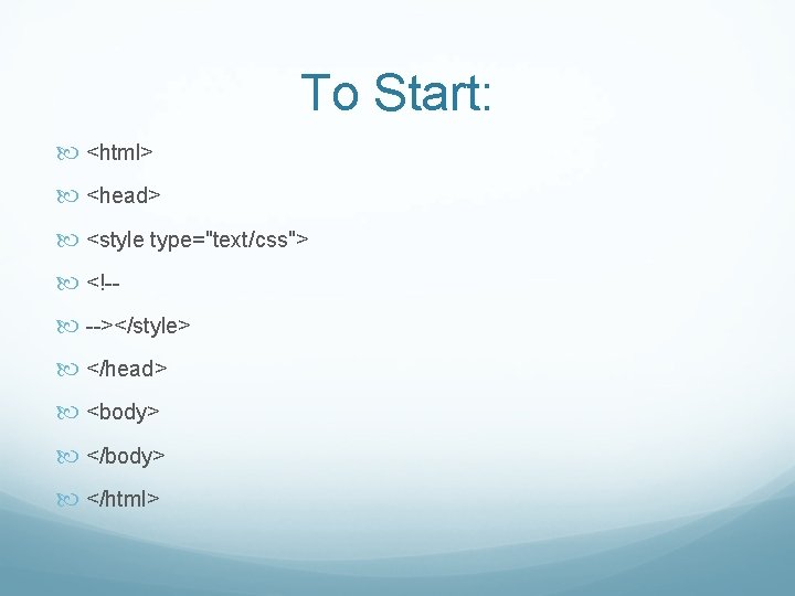 To Start: <html> <head> <style type="text/css"> <!- --></style> </head> <body> </html> 