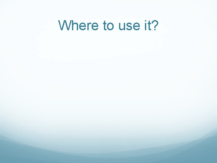 Where to use it? 