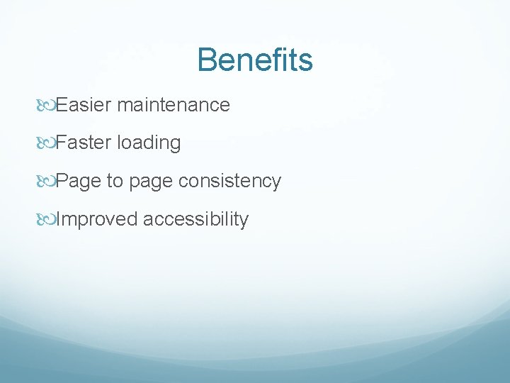 Benefits Easier maintenance Faster loading Page to page consistency Improved accessibility 